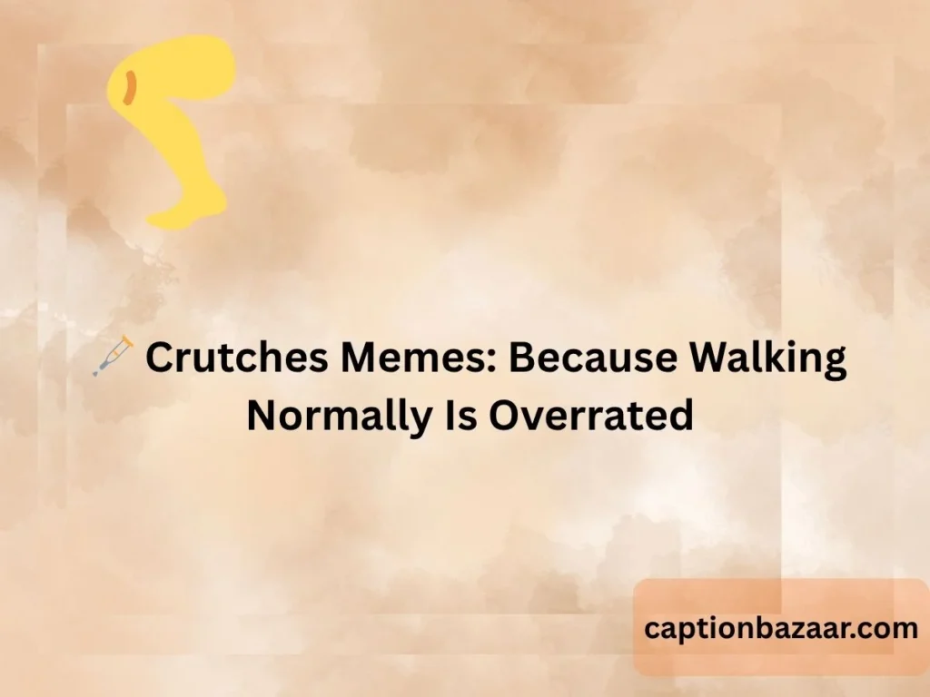 Crutches Memes: Because Walking Normally Is Overrated