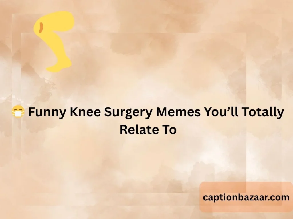 Funny Knee Surgery Memes You’ll Totally Relate To