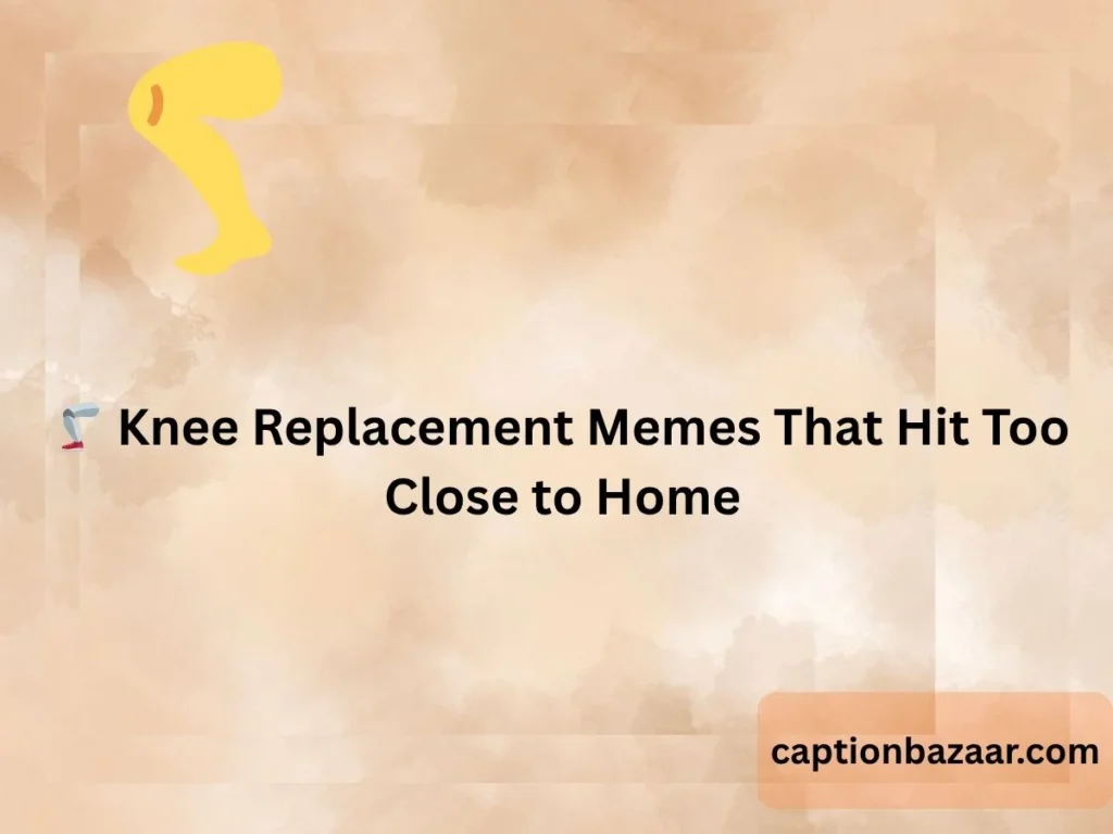 Knee Replacement Memes That Hit Too Close to Home