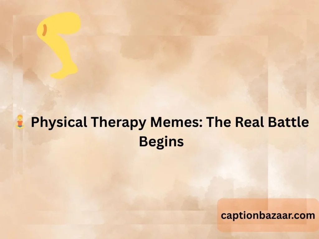 Physical Therapy Memes: The Real Battle Begins