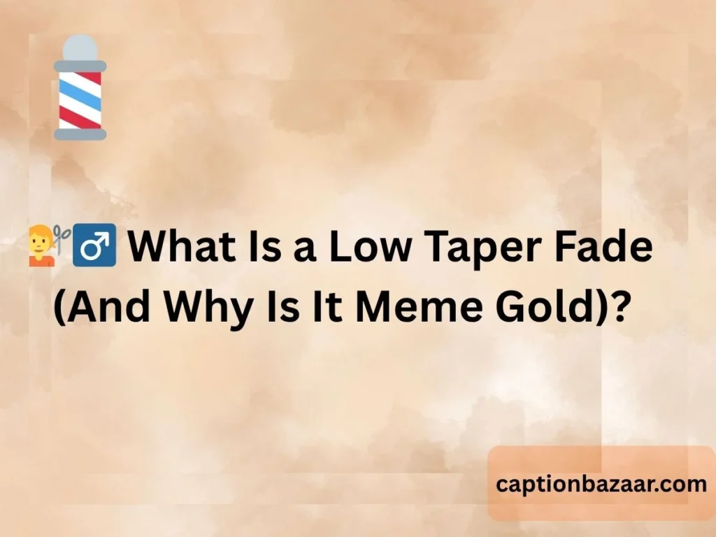  What Is a Low Taper Fade (And Why Is It Meme Gold)?